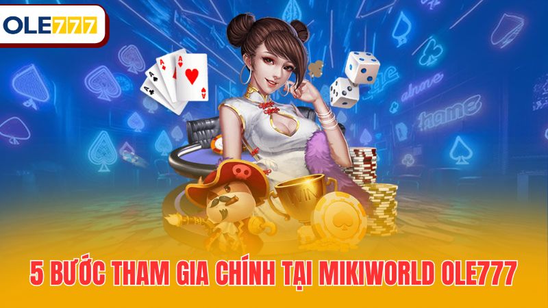5 bước tham gia chính tại Mikiworld Ole777