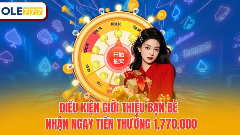 Điều kiện giới thiệu bạn bè - Nhận ngay tiền thưởng 1,770,000