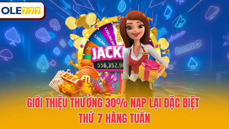 Giới thiệu thưởng 30% nạp lại đặc biệt thứ 7 hàng tuần siêu khủng