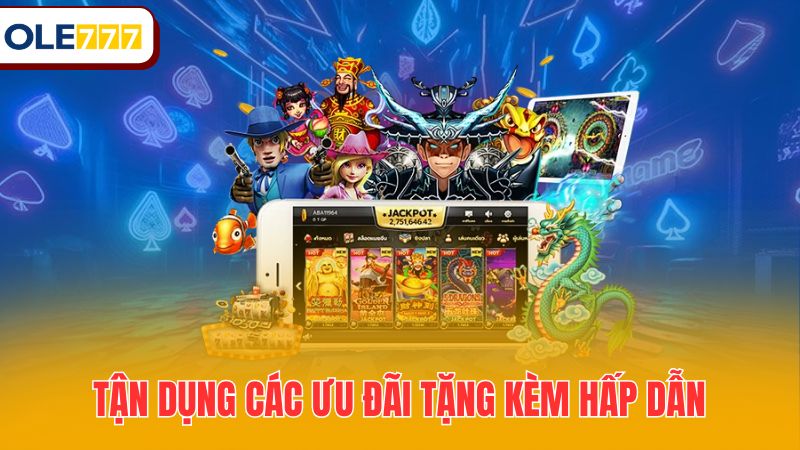 Tận dụng các ưu đãi tặng kèm hấp dẫn